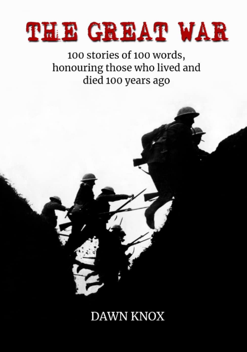The Great War: 100 Stories, Of 100 Words, Honouring Those Who Lived and Died 100 Years Ago.