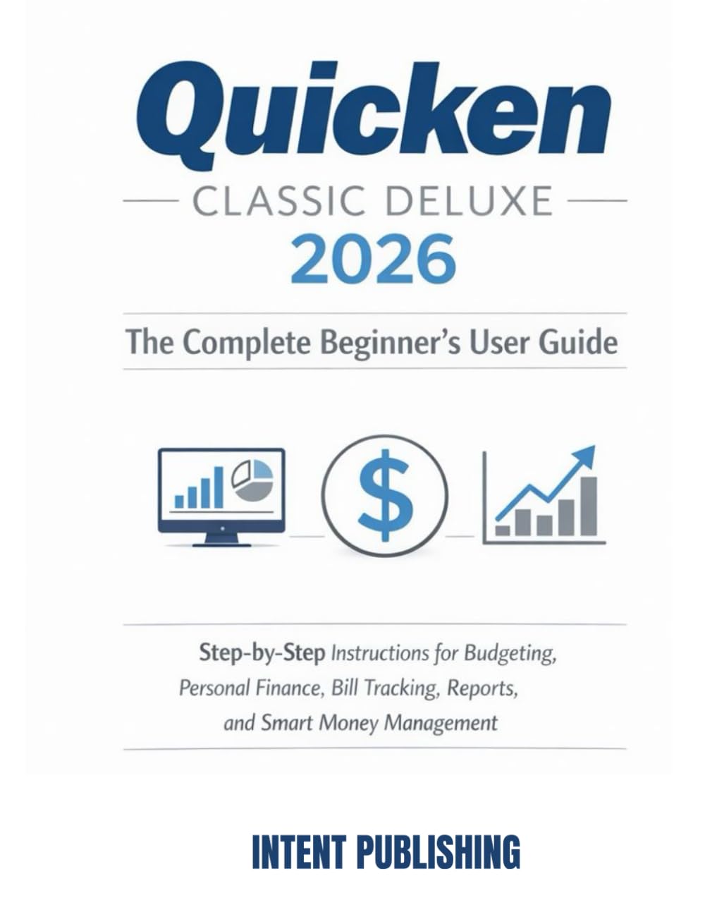 Quicken Classic Deluxe 2026: The Complete Beginner’s User Guide: Step-by-Step Instructions for Budgeting, Personal Finance, Bill Tracking, Reports, ..