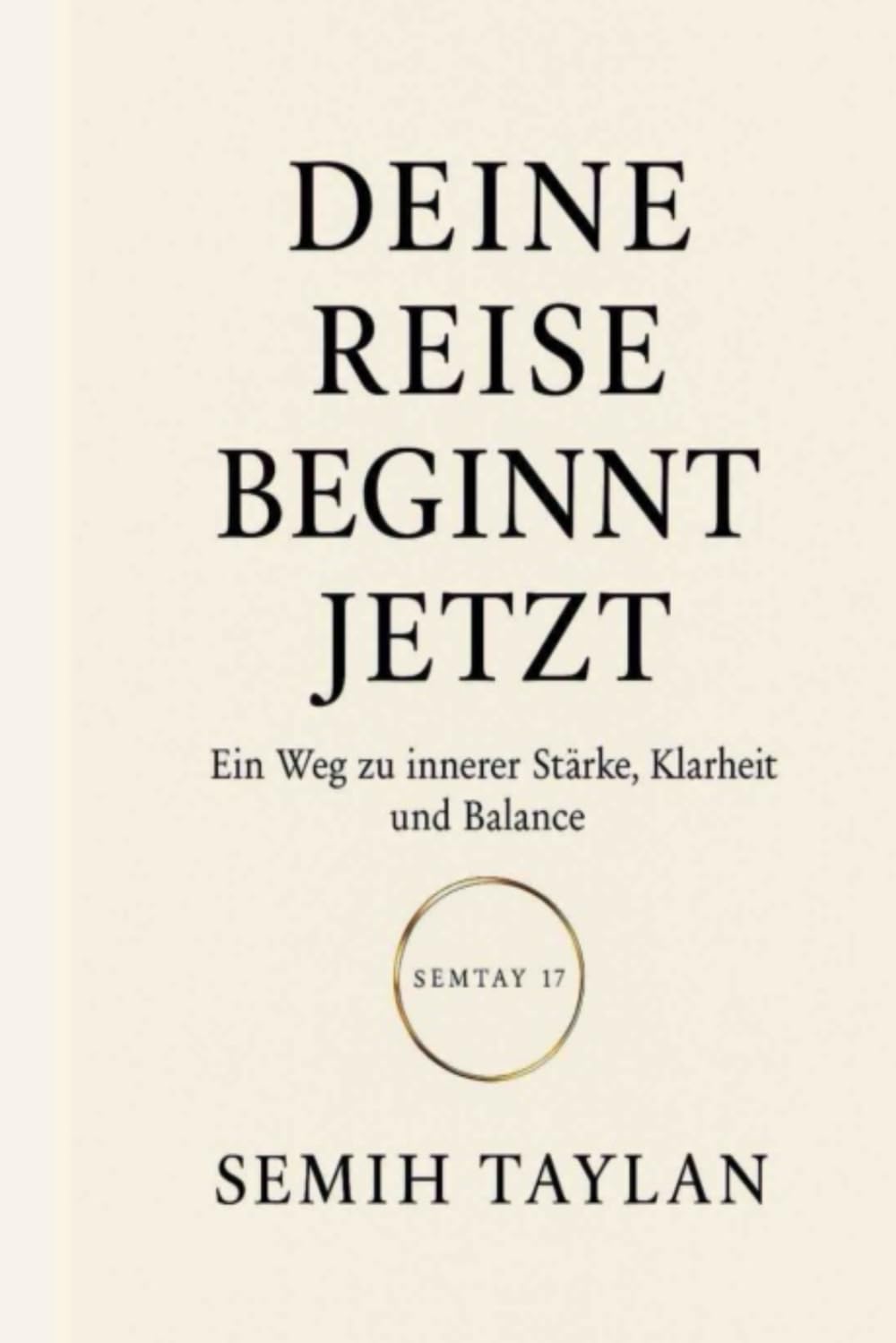 DEINE REISE BEGINNT JETZT: Ein Weg zu innerer Stärke, Klarheit und Balance