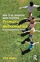 How to be Inventive When Teaching Primary Mathematics: Developing outstanding learners 1138843423 Book Cover