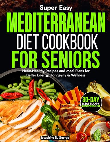 The Super Delicious Mediterranean Diet Cookbook for Seniors: Heart-Healthy Recipes and Meal Plans for Better Energy, Longevity & Wellness