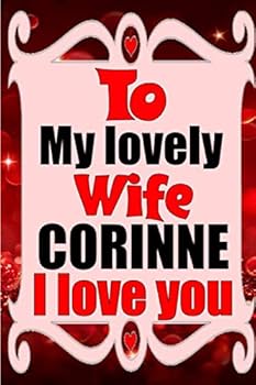 To My Lovely Wife CORINNE I Love You : Blank Lined Composition Love Notebook and Journal It Will Be the Best Valentines Day Gift for Wife from Husband