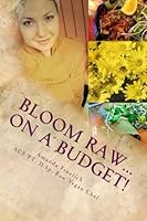 Bloom Raw... on a Budget! : Thrive Economically on a Live, Plant-Based Diet 1484821467 Book Cover
