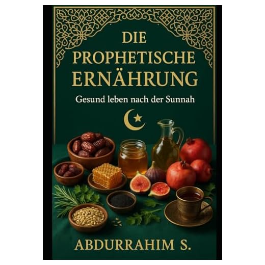Die Prophetische Ernährung: Gesund leben nach der Sunnah: Entdecken Sie die zeitlose Weisheit der prophetischen Ernährung für ein gesundes und erfülltes Leben!