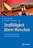 Straffälligkeit älterer Menschen: Interdisziplinäre Beiträge aus Forschung und Praxis