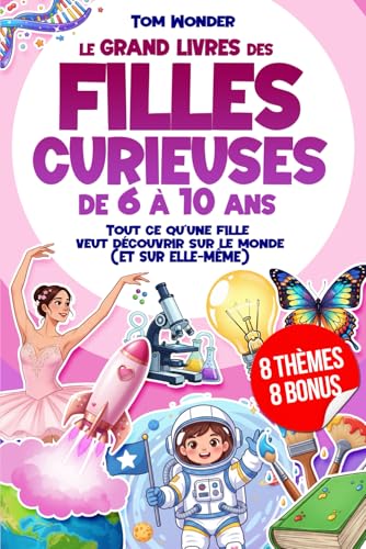 LE GRAND LIVRE DES FILLES CURIEUSES – DE 6 À 10 ANS: Tout ce qu’une fille veut découvrir sur le monde (ET SUR ELLE-MÊME) | 8 BONUS INCLUS