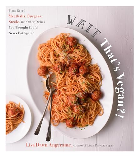 Wait, That's Vegan?!: Plant-Based Meatballs, Burgers, Steaks and Other Dishes You Thought You'd Never Eat Again!
