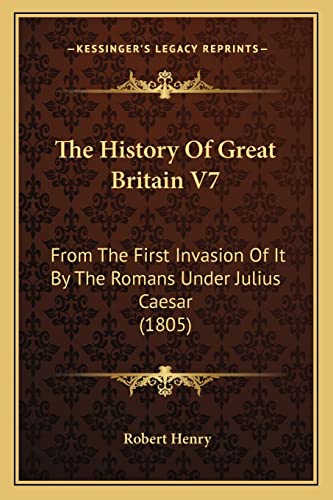 The History Of Great Britain V7: From The First Invasion Of It By The Romans Under Julius Caesar (1805)