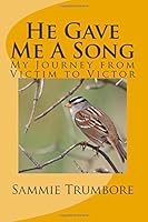He Gave Me A Song: My Journey from Victim to Victor 1508804958 Book Cover