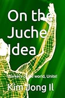 On the Juche Idea: Workers of the world, Unite! B0D66YQK9W Book Cover