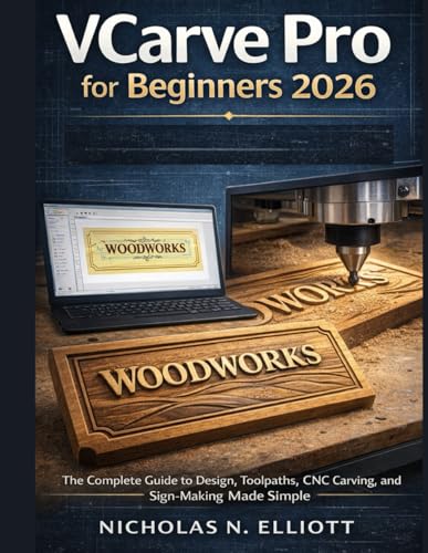 VCarve Pro for Beginners 2026: The Complete Guide to Design, Toolpaths, CNC Carving, and Sign-Making...
