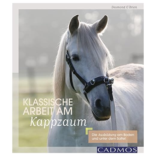 Klassische Arbeit am Kappzaum: Die Ausbildung am Boden und unter dem Sattel
