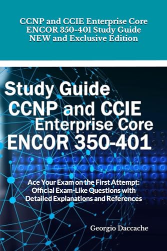 CCNP and CCIE Enterprise Core ENCOR 350-401 Study Guide - NEW and Exclusive Edition: Ace Your Exam on the First Attempt: Official Exam-Like Questions with Detailed Explanations and References