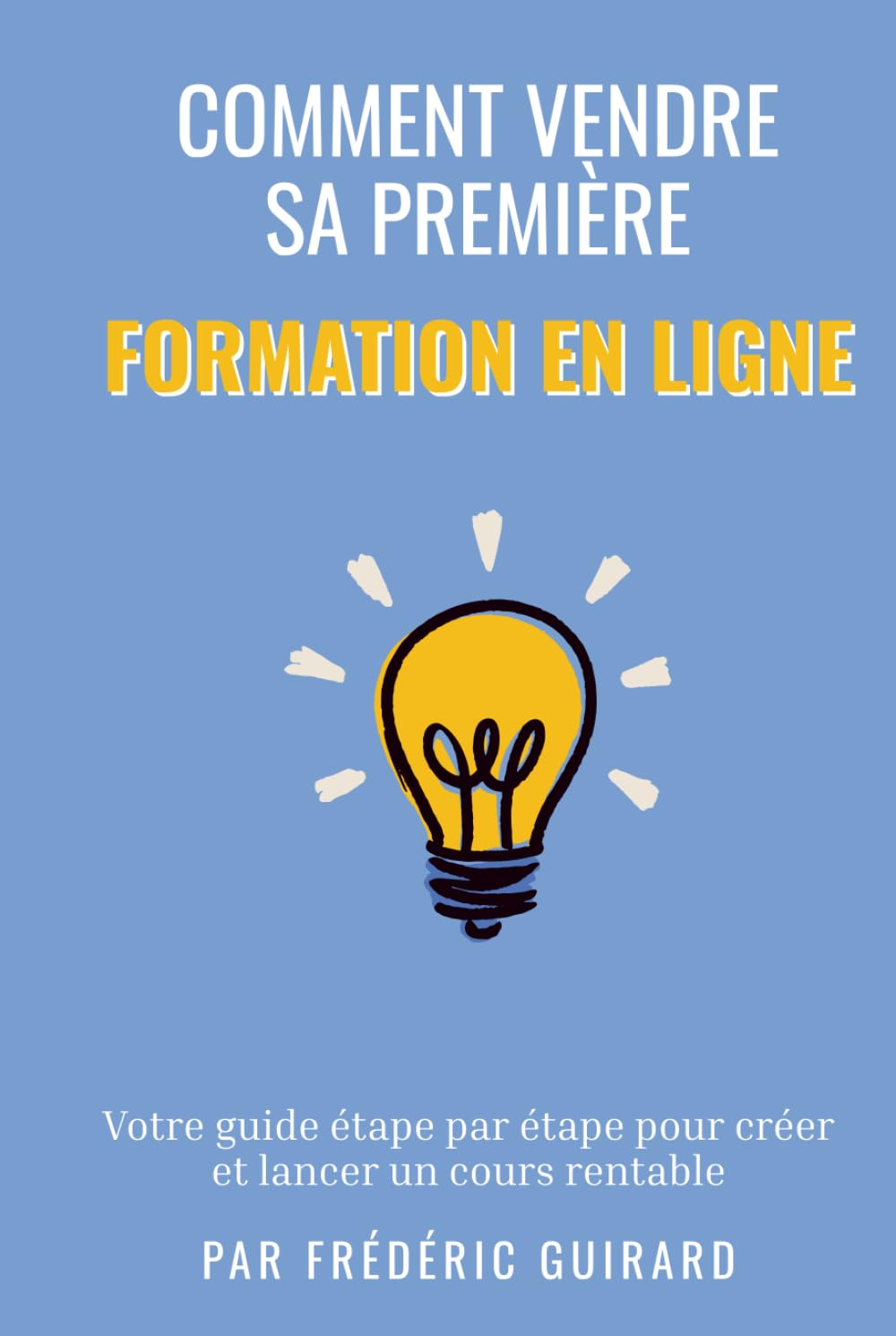 Vendre sa première formation en ligne: Le guide étape par étape pour créer et lancer un cours rentable
