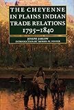  The Cheyenne in Plains Indian Trade Relations, 1795-1840 (Bison Book)