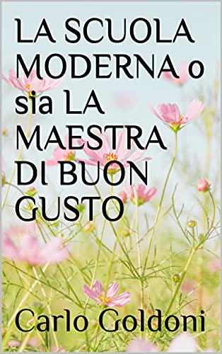 Amazon Com La Scuola Moderna O Sia La Maestra Di Buon Gusto Italian Edition Ebook Goldoni Carlo Kindle Store