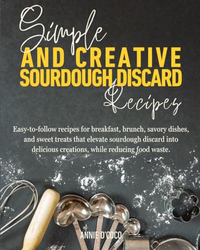 Simple and Creative Sourdough Discard Recipes: Easy-to-follow recipes for breakfast,