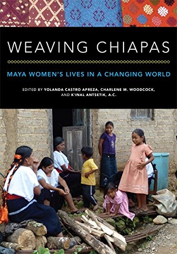 Weaving Chiapas: Maya Women’s Lives in a Changing World      Kindle Edition
