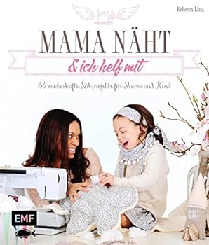 Mama näht und ich helf mit: 33 zauberhafte Nähprojekte für Mama und Kind