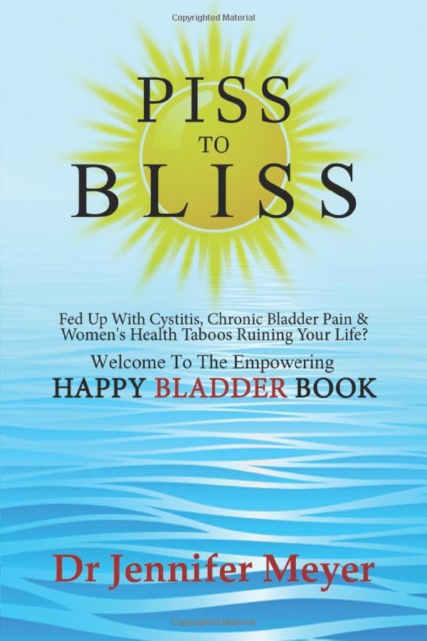 PISS TO BLISS: Fed Up With Cystitis, Chronic Bladder Pain & Women's Health Taboos Ruining Your Life? Welcome To The Empowering Happy Bladder Book