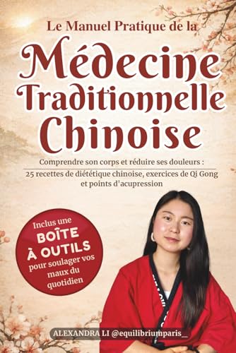 Le Manuel Pratique de la Médecine Traditionnelle Chinoise: Comprendre son corps et réduire ses douleurs : 25 recettes de diététique chinoise, exercices de...