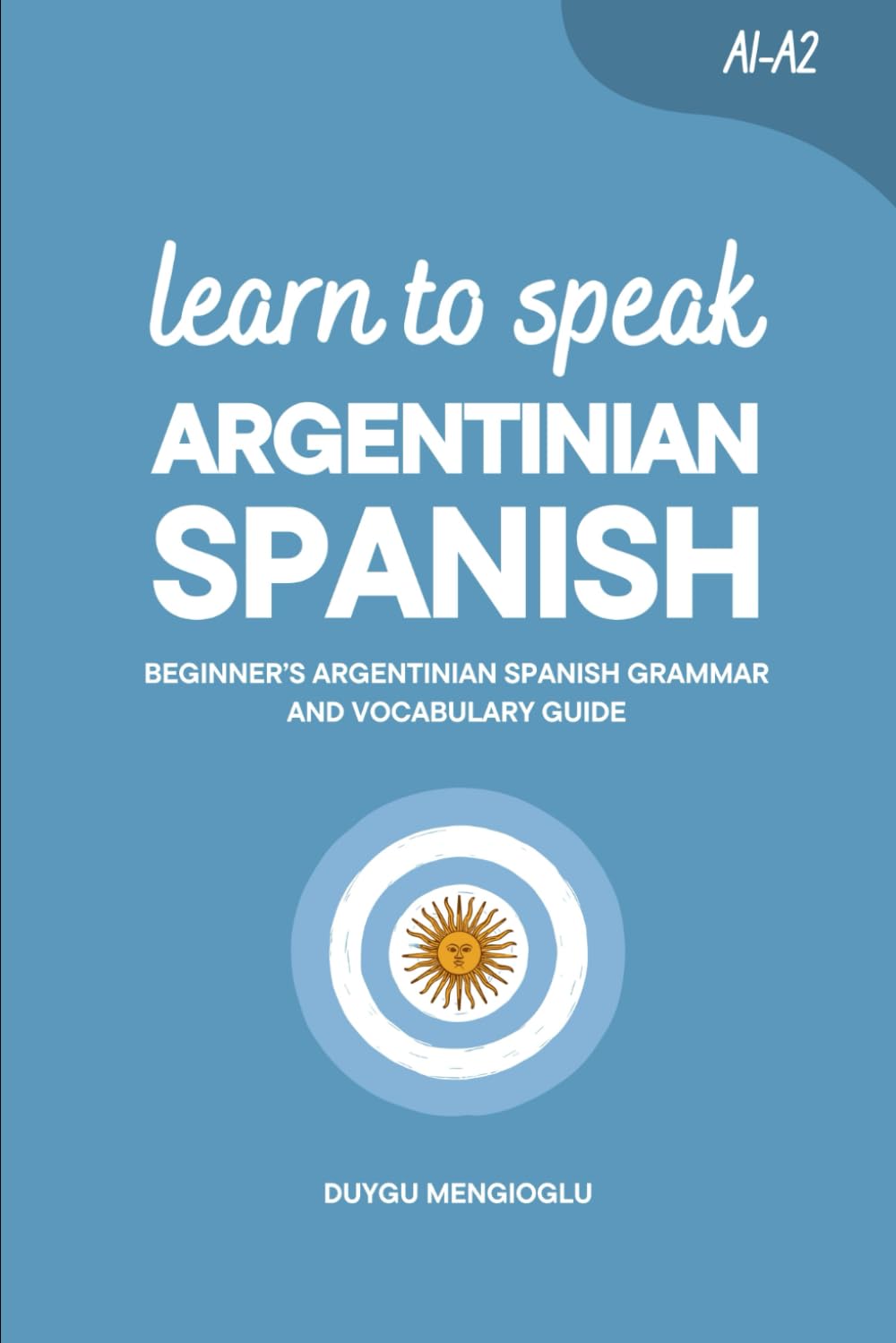 Learn to Speak Argentinian Spanish: Beginner’s Argentinian Spanish Grammar and Vocabulary Guide