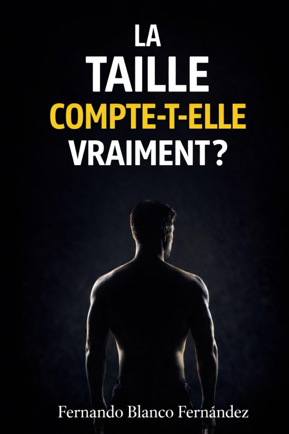 La taille compte-t-elle vraiment ?: La vérité sur la taille, la confiance sexuelle et l’estime de soi masculine