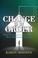 Change Is in Order: What I Learned as a Leader in a Male-Dominated Industry 0692820884 Book Cover