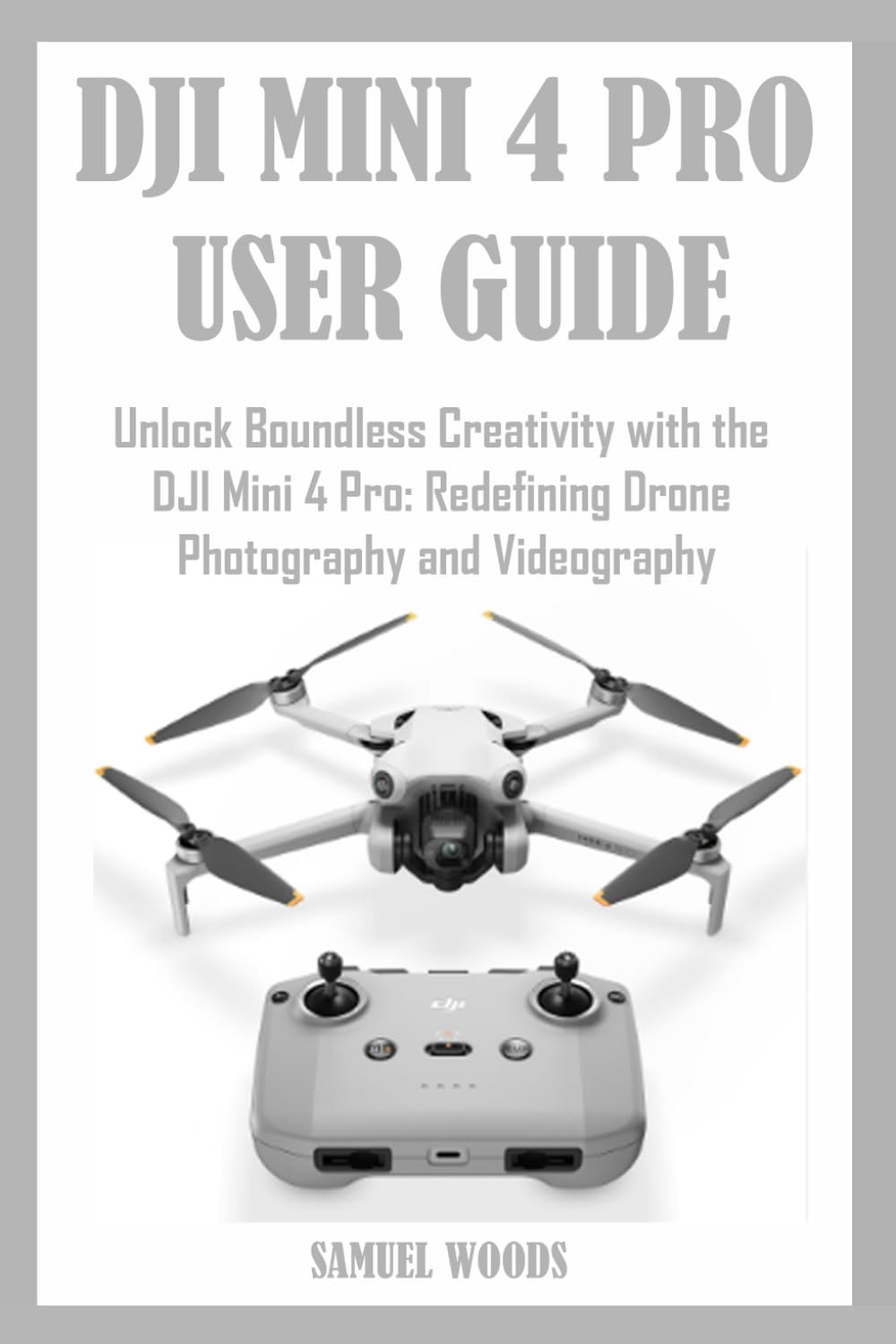 DJI MINI 4 PRO USER GUIDE: Unlock Boundless Creativity with the DJI Mini 4 Pro: Redefining Drone Photography and Videography