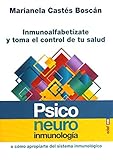  Psiconeuroinmunología o cómo apropiarte del sistema inmunológico: Inmunoalfabetízate y toma el control de tu salud (Psicología y autoyuda)