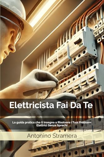 Elettricista Fai Da Te: La guida pratica che ti insegna a Risolvere i Tuoi Problemi Elettrici Senza Sprechi