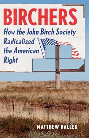 Birchers: How the John Birch Society Radicalized the American Right