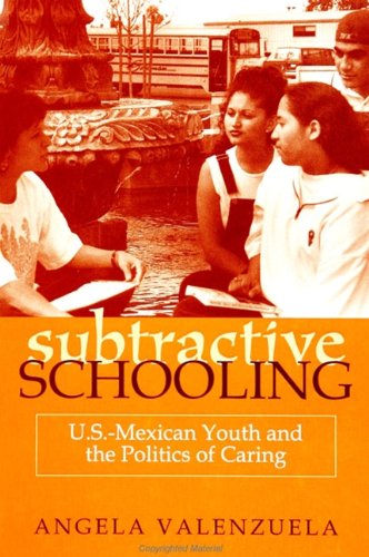 Subtractive Schooling: U.S. - Mexican Youth and the Politics of Caring (SUNY series, The Social Context of Education)