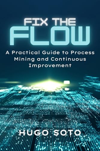 Fix the Flow: A Practical Guide to Process Mining and Continuous ...