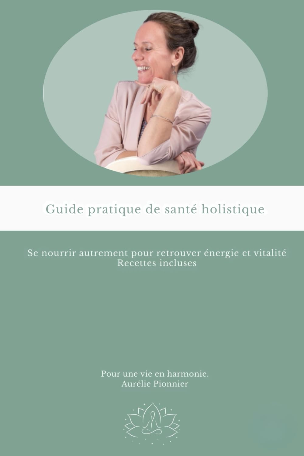Guide pratique de santé holistique.: Se Nourrir Autrement pour retrouver énergie et vitalité Recettes incluses