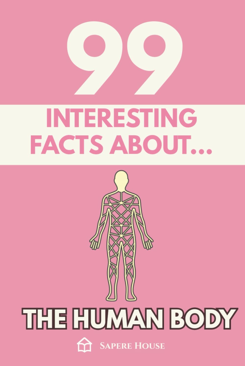 99 Interesting Facts About the Human Body: Discover the most surprising facts, data and secrets about how the most perfect machine of nature works