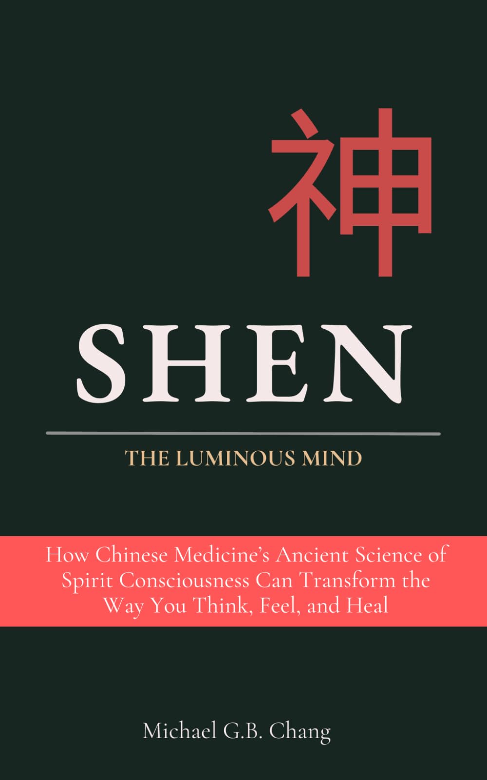SHEN 神: The Luminous Mind: How Chinese Medicine’s Ancient Science of Spirit Consciousness Can Transform the Way You Think, Feel, and Heal