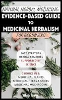 Natural Herbal Medicine: Evidence-Based Guide To Medicinal Herbalism For Beginners: Easy Everyday Herbal Remedies Supported By Science: 3 Books In 1: ... Herbs And Spices, Medicinal Mushrooms B0C2RYF6M3 Book Cover