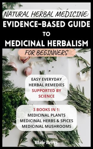 Natural Herbal Medicine: Evidence-Based Guide To Medicinal Herbalism For Beginners: Easy Everyday Herbal Remedies Supported By Science: 3 Books In 1: ... Herbs And Spices, Medicinal Mushrooms