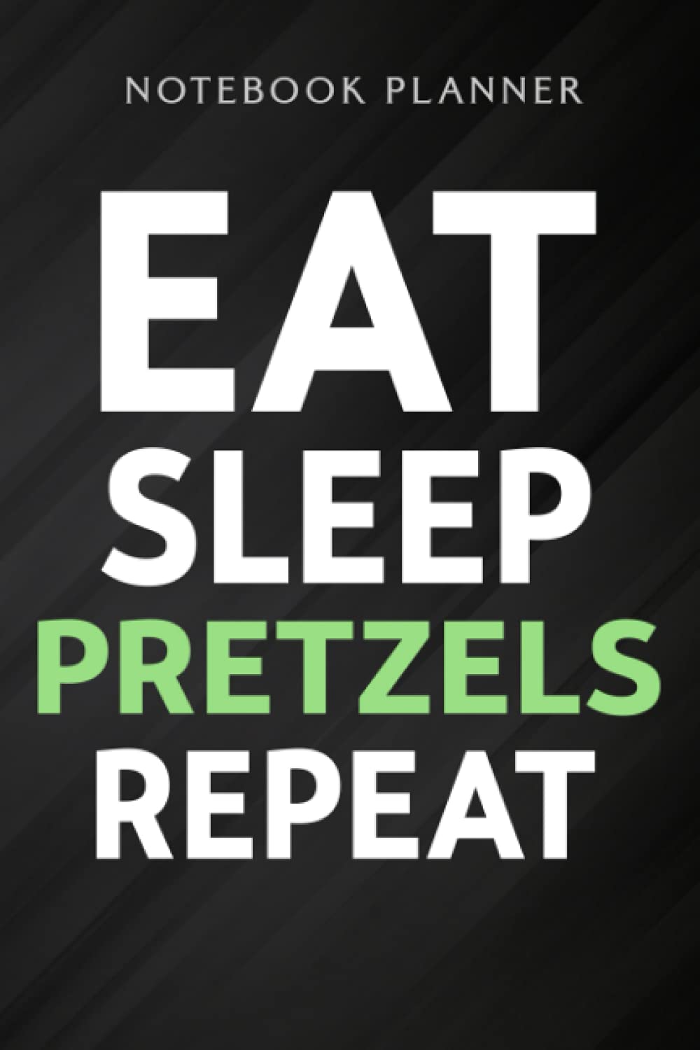 Notebook Planner National Pretzel Day Eat Sleep Pretzels Repeat Funny pretty: Wedding,High Performance,Homeschool,Meal,Schedule,Planning,Management,6x9 in