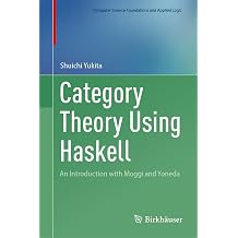 Category Theory Using Haskell An Introduction with Moggi and Yoneda Computer Science Foundations and Applied Logic