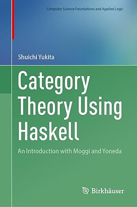 Category Theory Using Haskell: An Introduction with Moggi and Yoneda (Computer Science Foundations and Applied Logic)