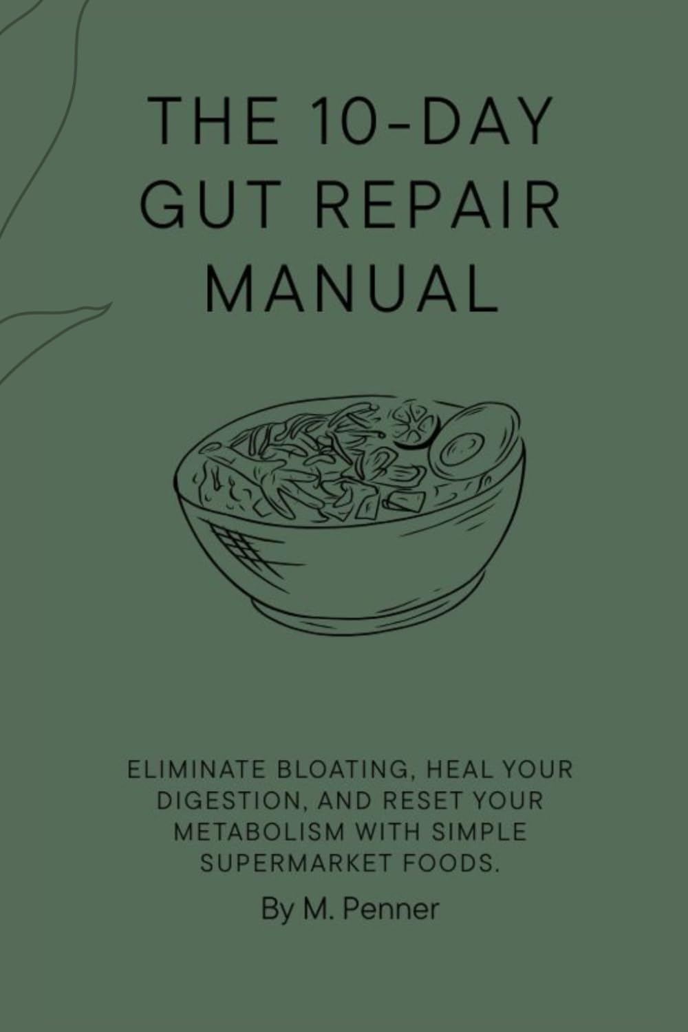 The 10-Day Gut Repair Manual: Eliminate Bloating, Heal Your Digestion, and Reset Your Metabolism with Simple Supermarket Foods.