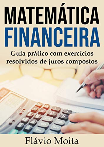 Estudo dirigido de matemática financeira: guia prático com exercícios resolvidos de juros compostos - Moita, Flávio