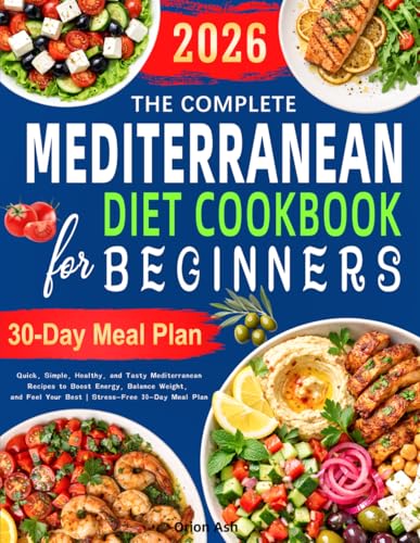 The Complete Mediterranean Diet Cookbook for Beginners: Quick, Simple, Healthy, and Tasty Mediterranean Recipes to Boost Energy, Balance Weight, and Feel Your Best | Stress-Free 30-Day Meal Plan
