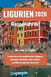 LIGURIEN Reiseführer 2026: Entdecken Sie malerische Klippen, einsame Strände und zeitlose architektonische Juwelen - Beverly J. Coplin 