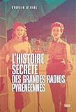  L’histoire secrète des grandes radios pyrénéennes: LA SAGA DES RADIOS AU C?UR DES PYRENEES