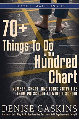 70+ Things To Do with a Hundred Chart: Number, Shape, and Logic Activities from Preschool to Middle School (Playful Math Singles)
