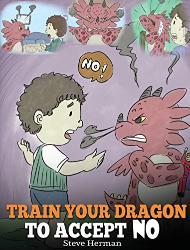 Train Your Dragon To Accept NO: Teach Your Dragon To Accept 'No' For An Answer. A Cute Children Story To Teach Kids About Disagreement, Emotions and Anger Management (7) (My Dragon Books)