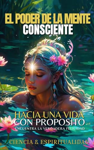 EL PODER DE LA MENTE CONSCIENTE HACIA UNA VIDA CON PROPOSITO: Libro De Superación Personal En Español, El Camino Del Despertar hacia una ... consciente y Crecimiento Spiritual) EL PODER DE LA MENTE CONSCIENTE HACIA UNA VIDA CON PROPOSITO: Libro De Superación Personal En Español, El Camino Del Despertar hacia una ... consciente y Crecimiento Spiritual)